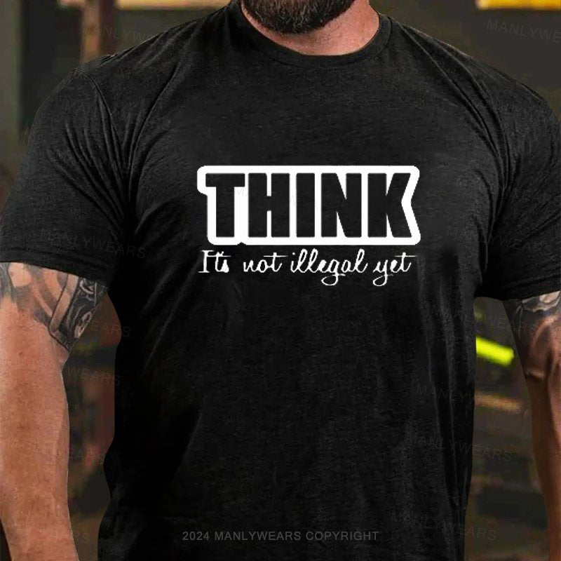 Think It's Not Illegal Yet T-Shirt