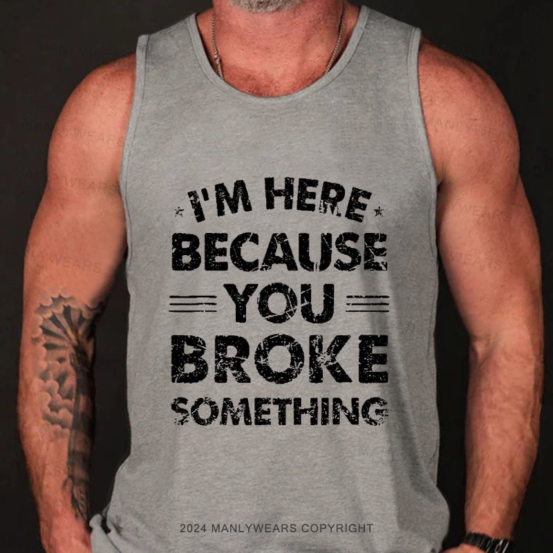 I'm Here Because You Broke Something Tank Top