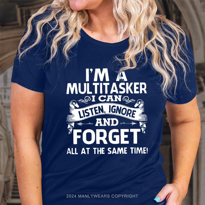 I'm A Multitasker I Can Listen, Ignore And Forget All At The Same Time! T-Shirt