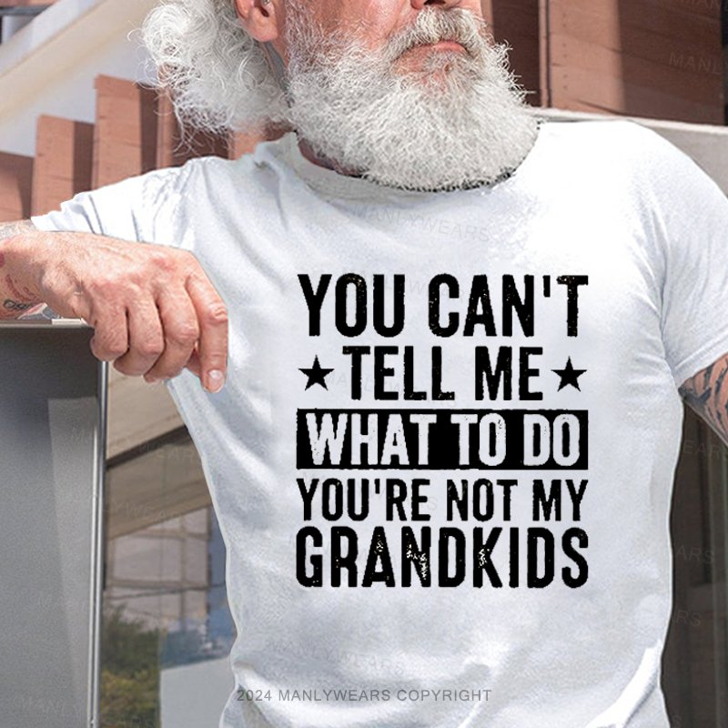 You Can't Tell Me What To Do You're Not My Grandkids T-Shirt