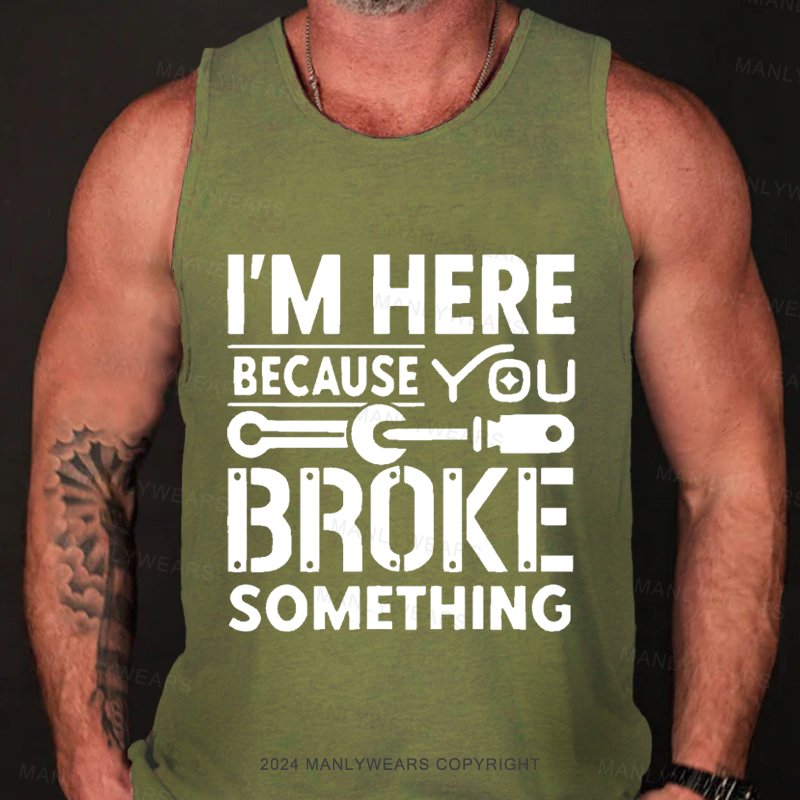 I'm Here Because You Broke Something Tank Top