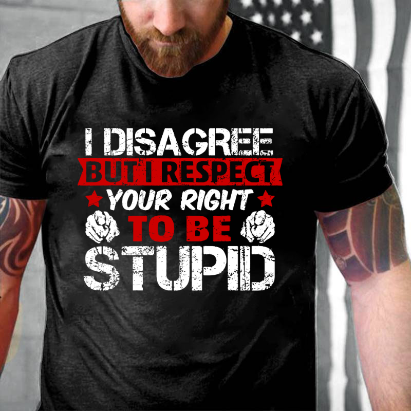 I Disagree But I Respect Your Right To Be Stupid T-shirt