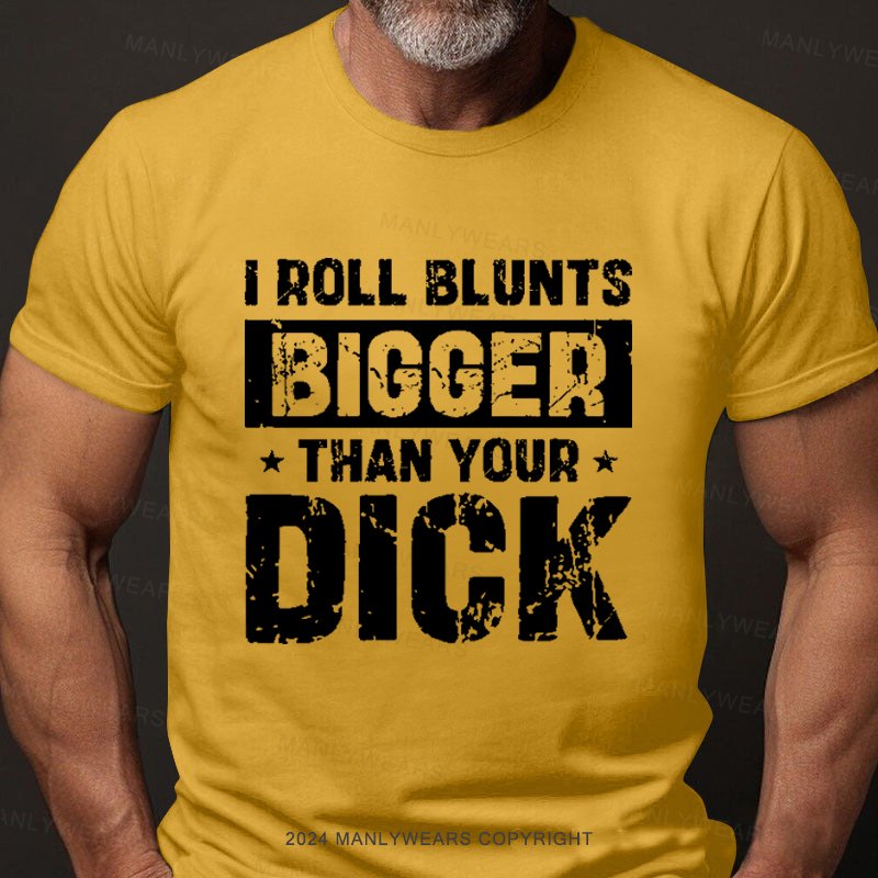 I Roll Blunts Bigger Than Your Dick T-Shirt