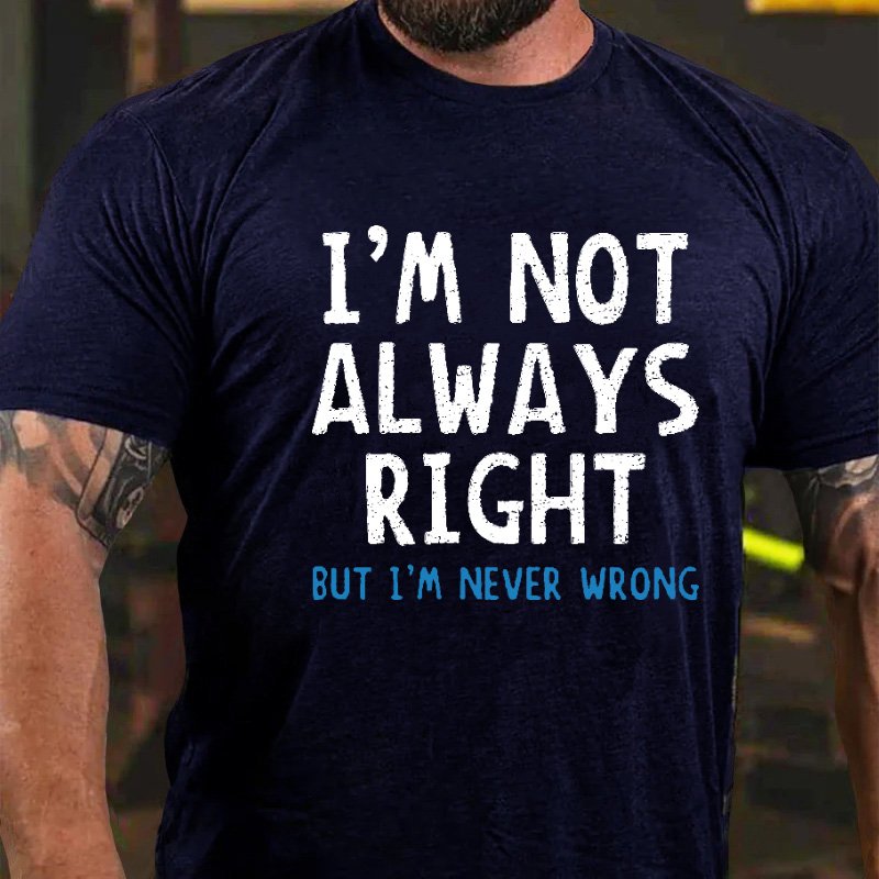 I'm Not Always Right But I'm Never Wrong T-shirt