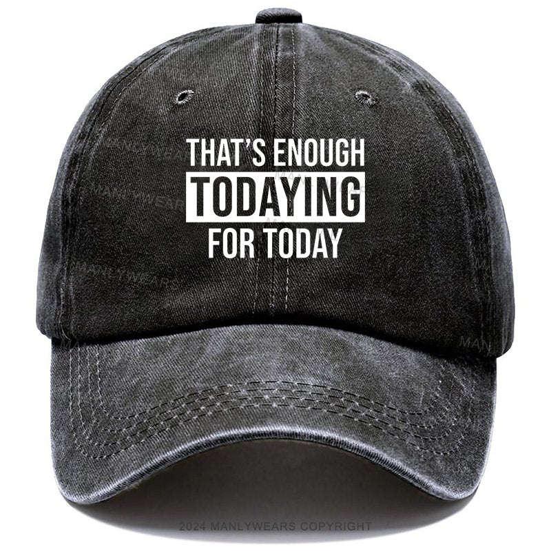 That's Enough Todaying For Today Hat