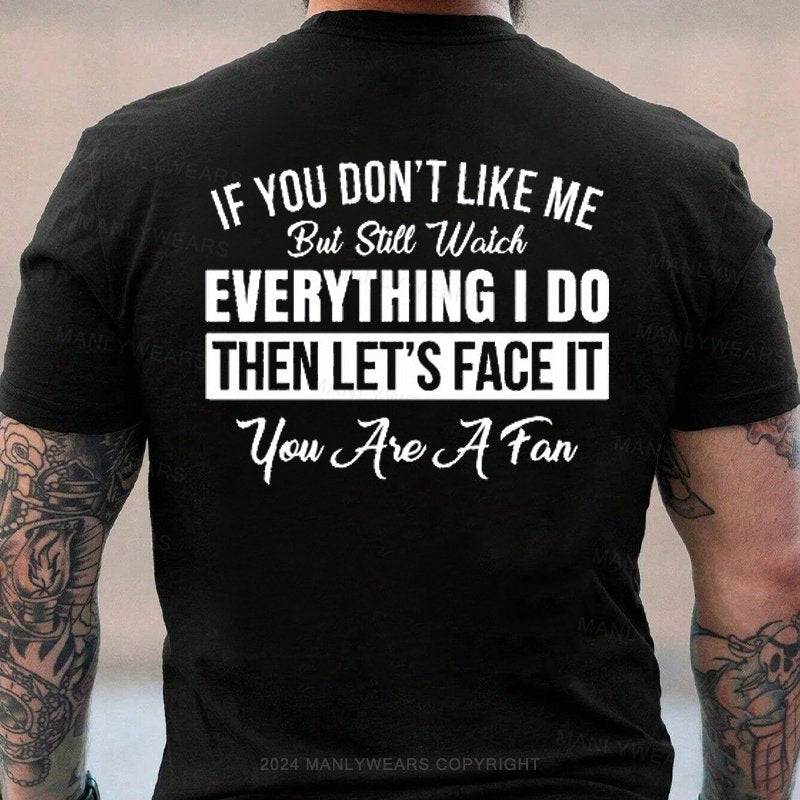 If You Don't Like Me But Still Watch Everything I Do Then Let's Face It You Aie A Fan T-Shirt