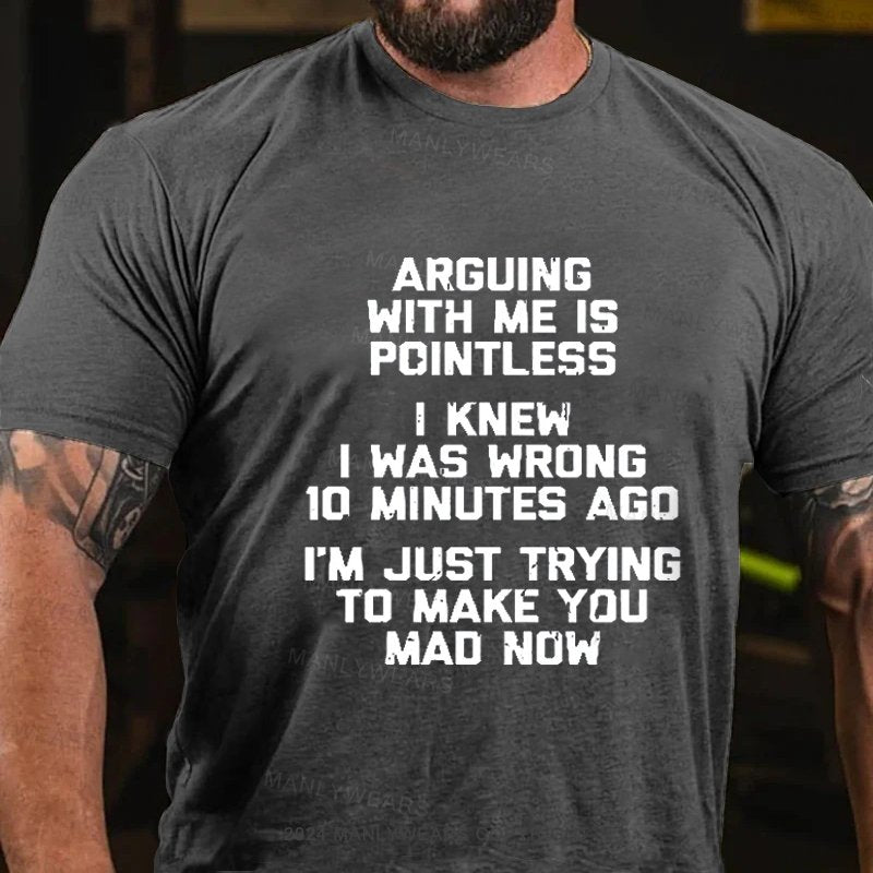 Arguing With Me Is Pointless I Knew I Was Wrong 10 Minutes Ago I'm Just Tryna Get To Make You Mad Now T-Shirt