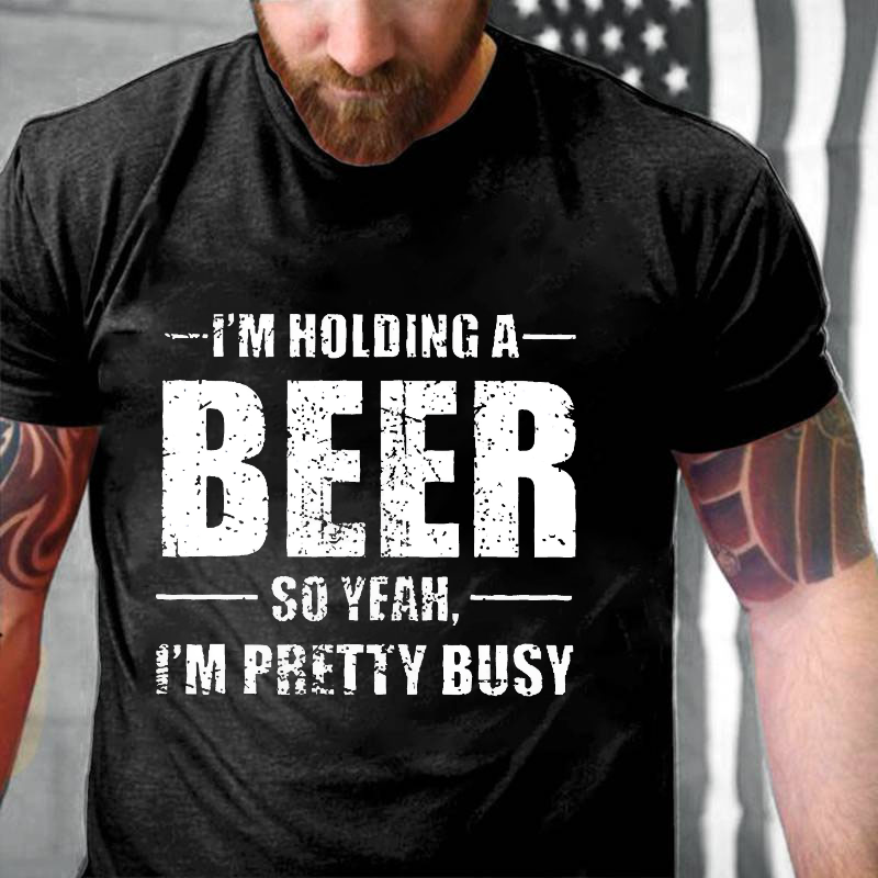 I'M HOLDING A BEER SO YEAH, I'M PRETTY BUSY T-shirt