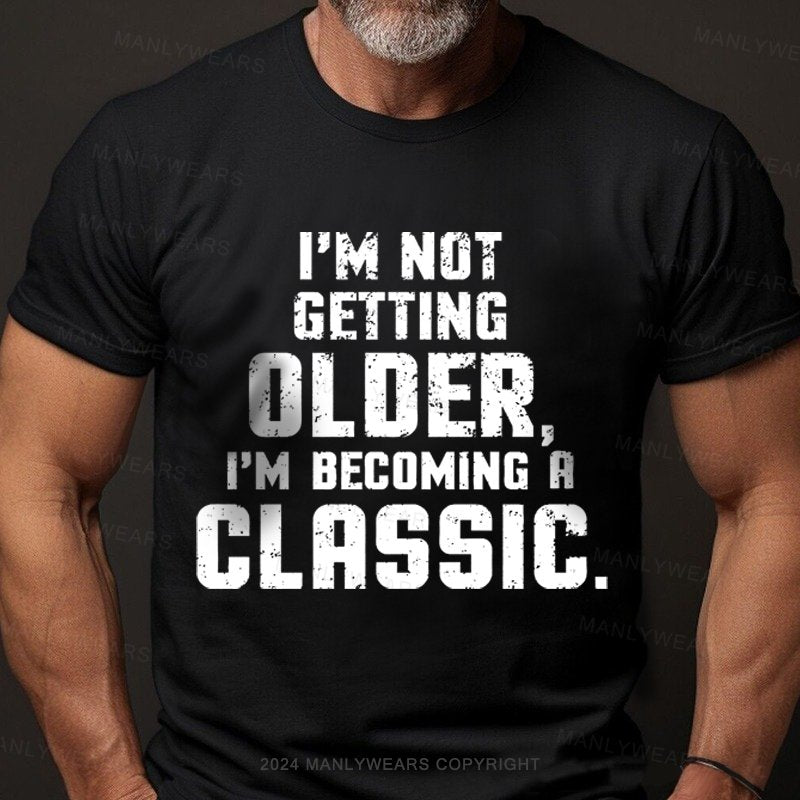 I'm Not Getting Older,i'm Becoming A Classic T-Shirt