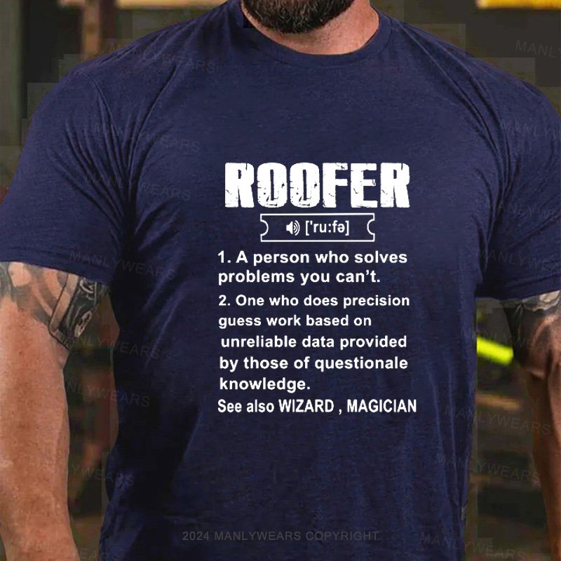 Roofer Ru:Fa 1.A Person Who Solves Problems You Can't. 2. One Who Does Precision Guess Work Based On Unreliable Data Provided By Those Of Questionale Knowledge. See Also Wizard，Magician T-Shirt