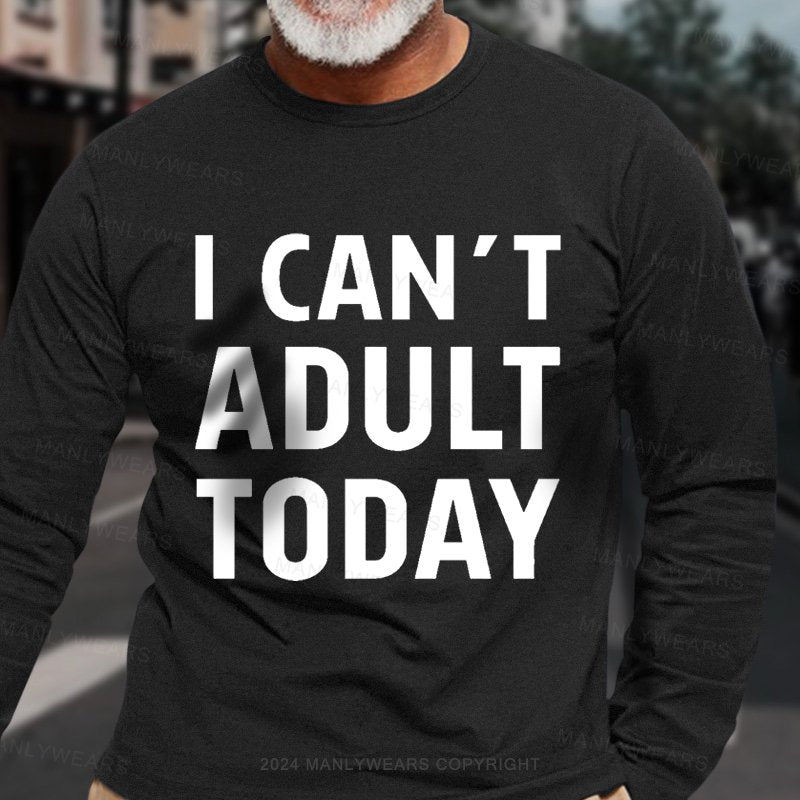 I Can't Adult Today Long Sleeve T-Shirt