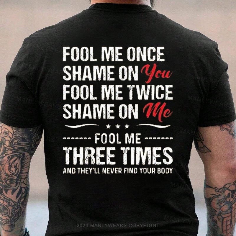 Fool Me Once Shame On You Fool Me Twice Shame On Me F00l Me Three Times And They'll Never Find Your Body T-Shirt