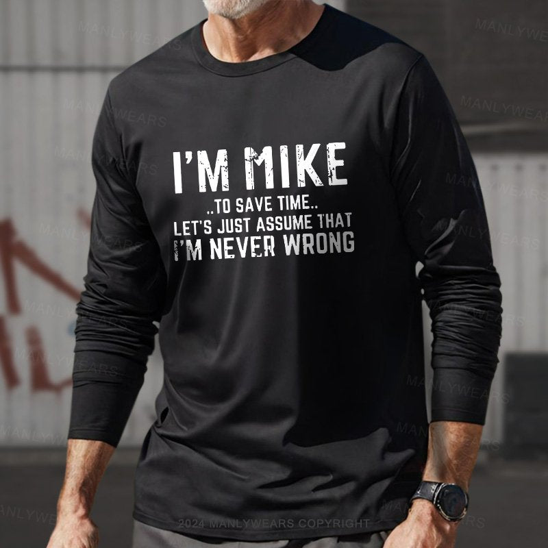 I'm Mike..To Save Time... Let's Just Assume That I'm Never Wrong  Long Sleeve T-Shirt