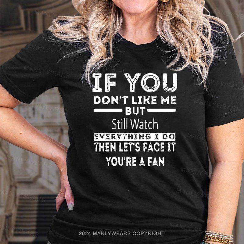 If You Don't Like Me But- Still Watch Everything I Do Then Let's Face It You're A Fan Women T-shirt