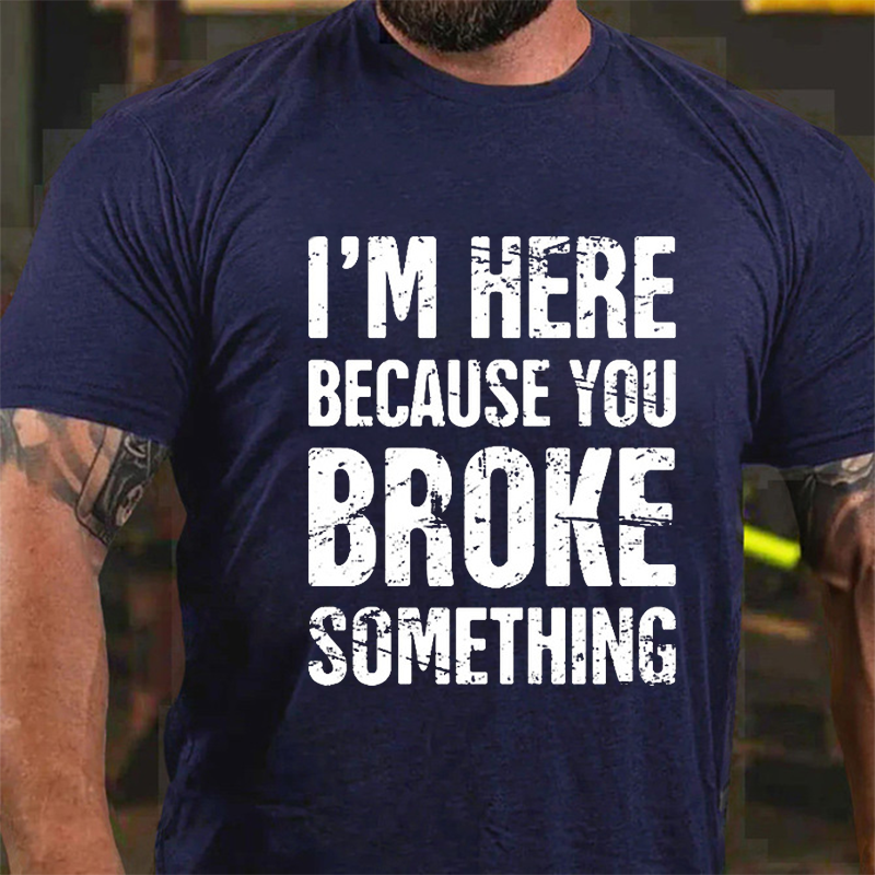 I'm Nere Because You Broke Something T-Shirt