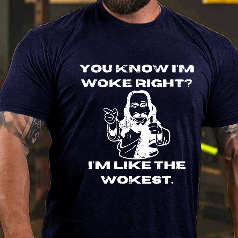 You Know I'm Woke Right? I'm Like The Wokest T-shirt