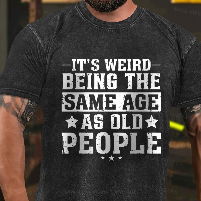 It's Weird Being The Same Age As Old People Washed T-Shirt