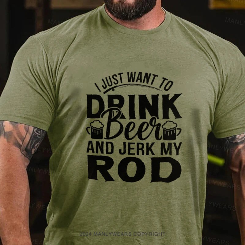 I Just Want To Drink Beei And Jerk My Rod T-Shirt