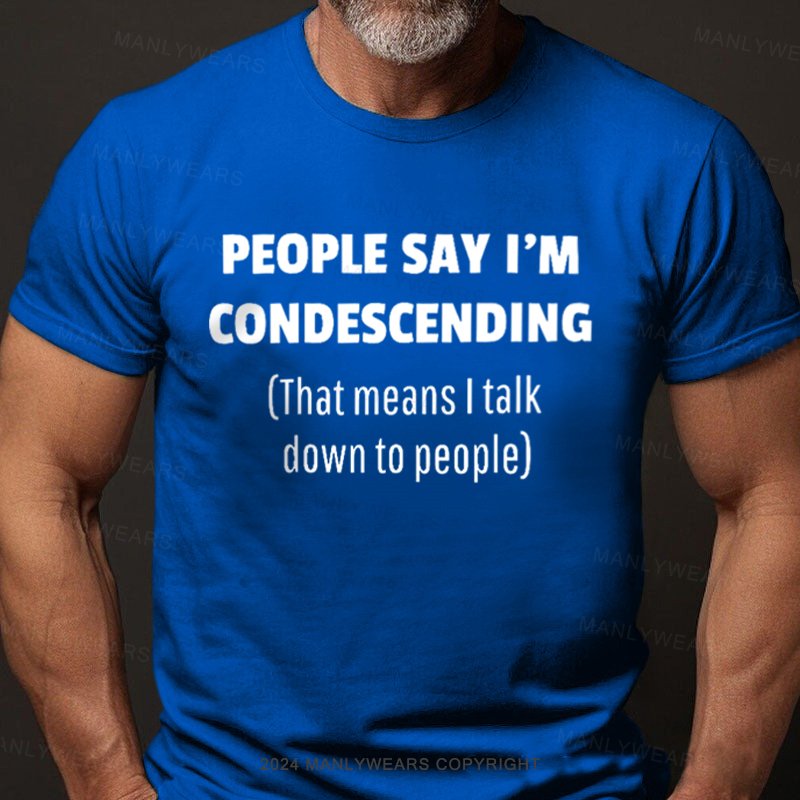 People Say I'm Condescending That Means I Talk Down To People T-Shirt