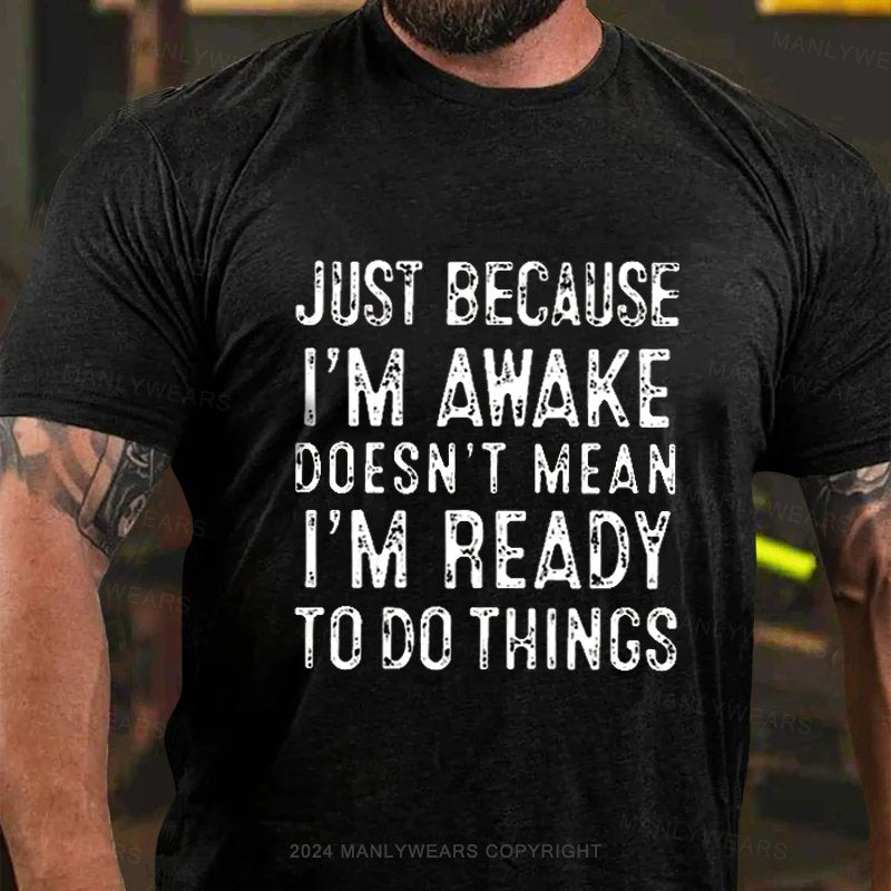 Just Because I'm Awake Doesn't Mean I'm Ready To Do Things T-Shirt