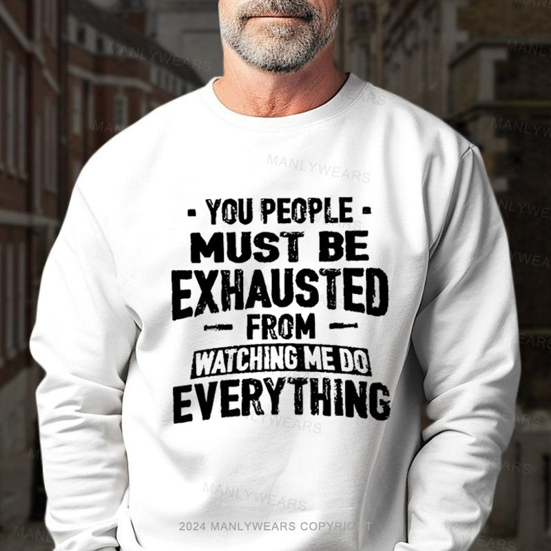 You People Must Be Exhausted From Watching Me Do Everything Sweatshirt