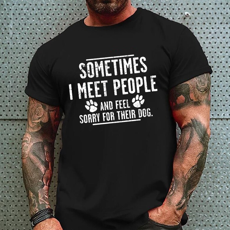 Sometimes I Meet People And Feel Sorry For Their Dog Funny Sarcastic T-shirt