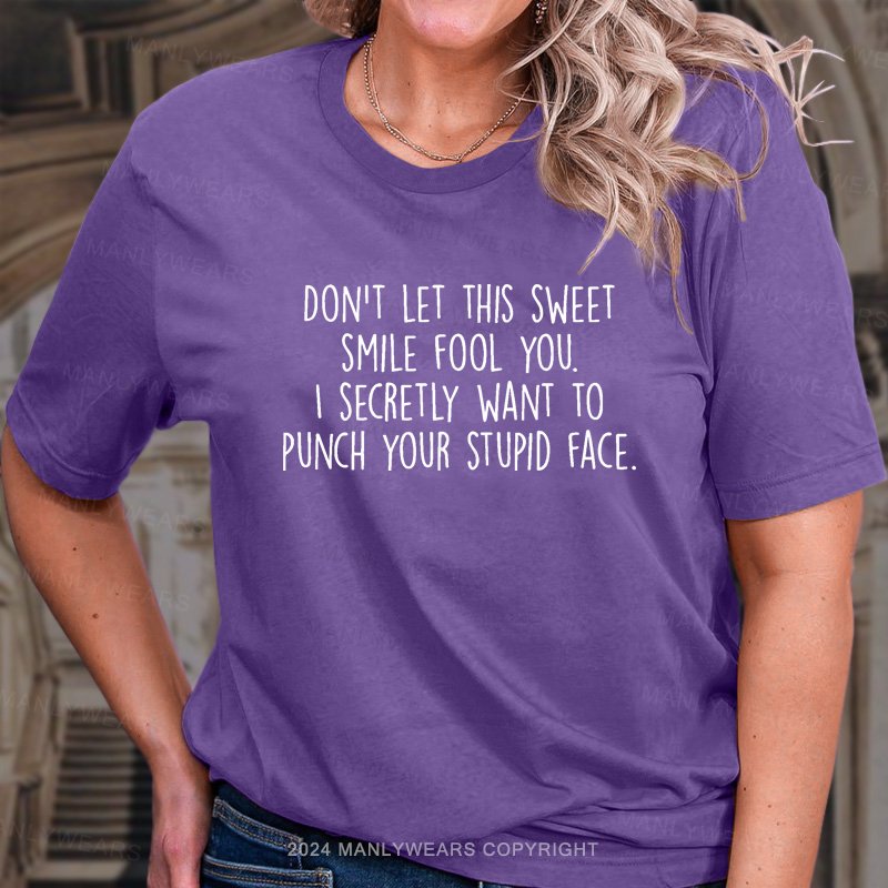 Don't Let This Sweet Smile Fool You. I Secretly Want To Punch Your Stupid Face. T-Shirt