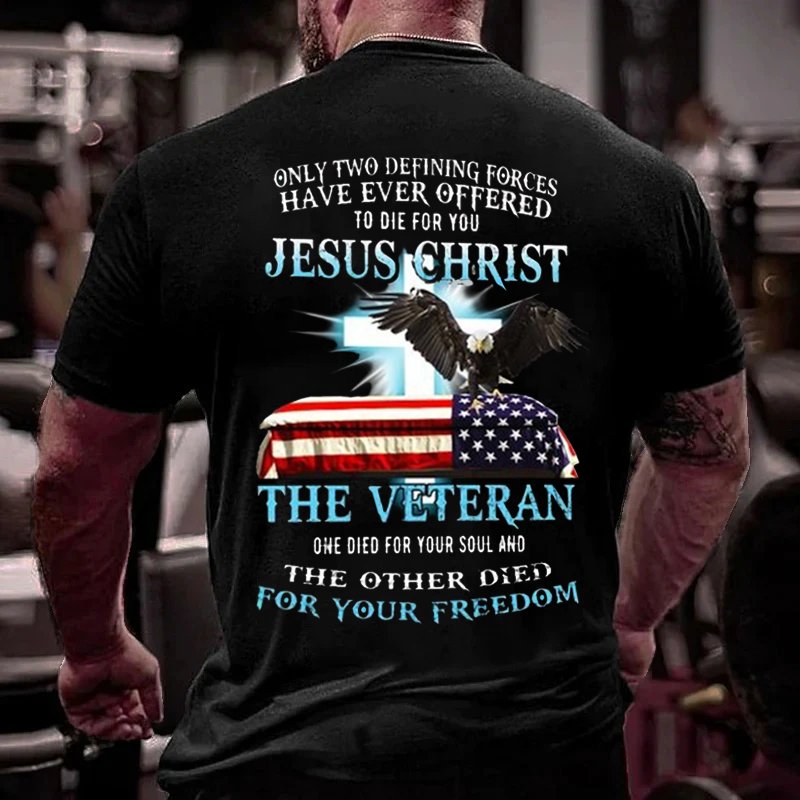 Only Two Defining Forces Have Ever Offered To Die For You Jesus Christ The Veteran One Died For Your Soul And The Other Died For Your Freedom T-Shirt