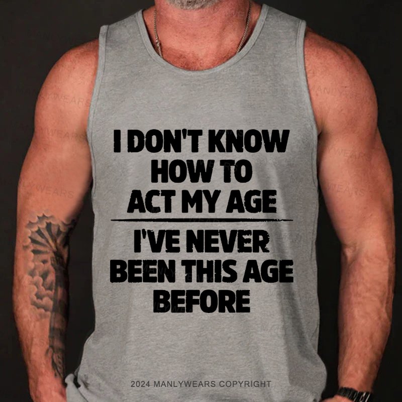 I Don't Know How To Act My Age I've Never Been This Age Tank Top