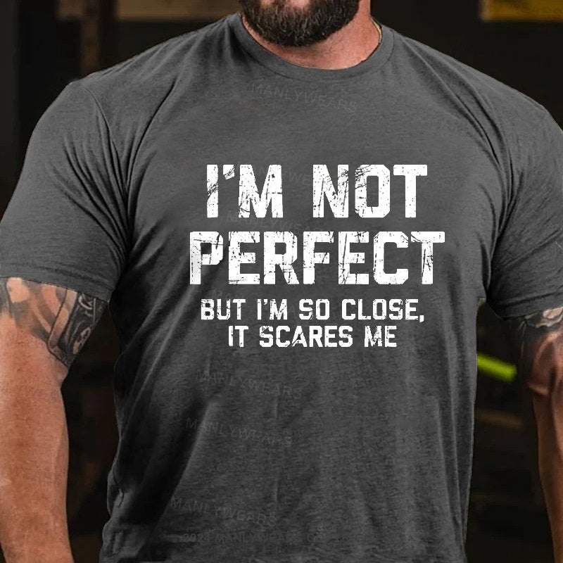 I'm Not Perfect But I'm So Close, It Scares Me T-Shirt