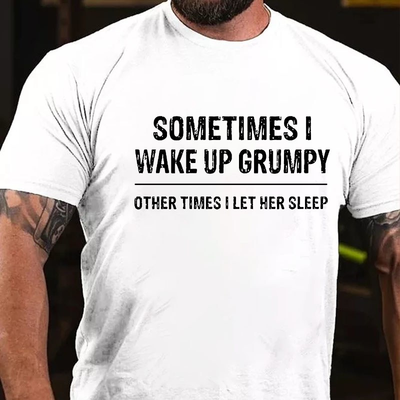 Sometimes I Wake Up Grumpy Other Times I Let Her Sleep T-shirt