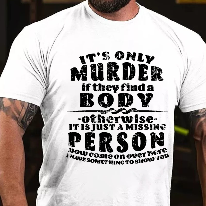 It's Only Murder If They Find A Body Otherwise It Is Just A Missing Person Now Come On Over Here... T-shirt