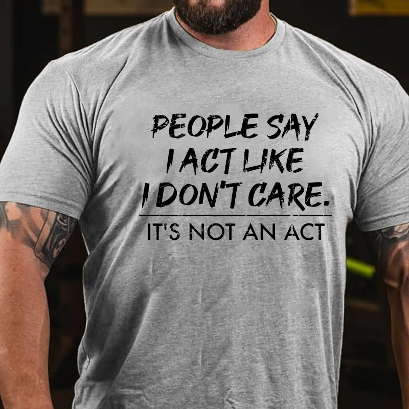 People Say I Act Like I Don't Care It's Not An Act T-shirt