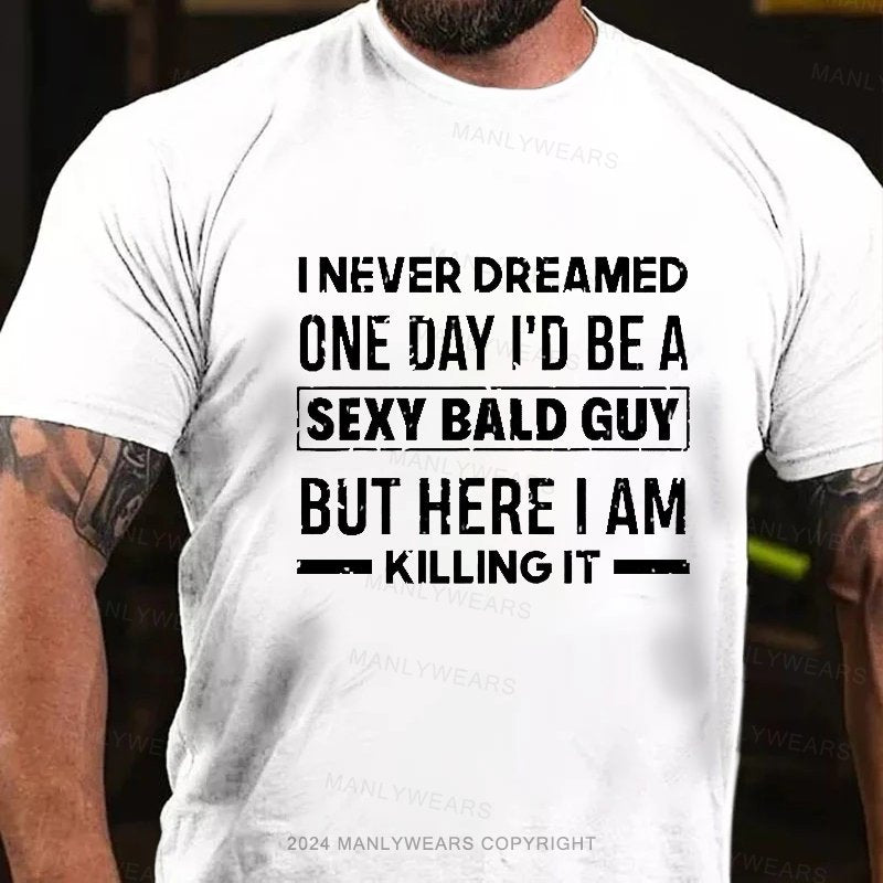 I Never Dreamed One Day I'd Be A Sexy Bald Guy But Here I Am Killingit T-Shirt