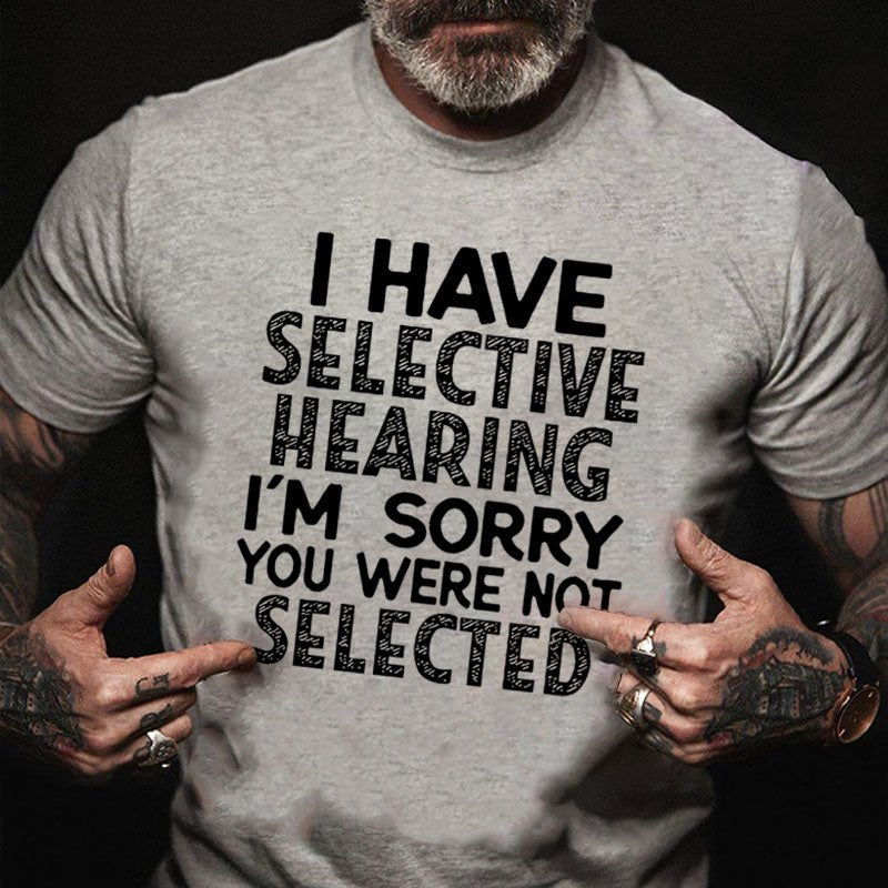 I Have Selective Hearing I'm Sorry You Were Not Selected Funny Joking T-shirt