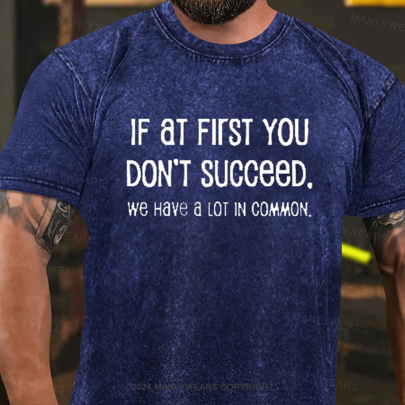 If At Fiist You Don't Succeed. We Have A Lot In Common Washed T-Shirt