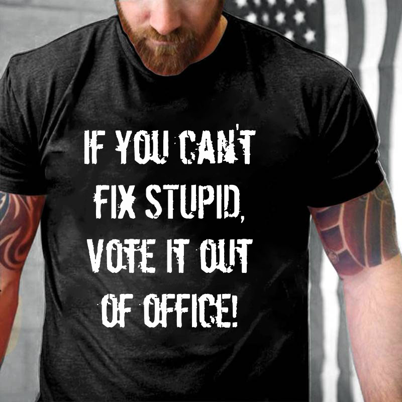 You Can't Fix Stupid Vote It Out Of Office T-shirt