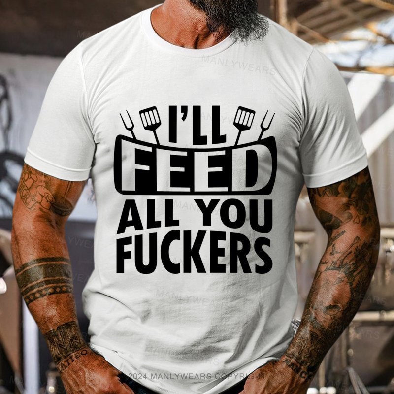 I'll Feed All You Fuckers T-Shirt