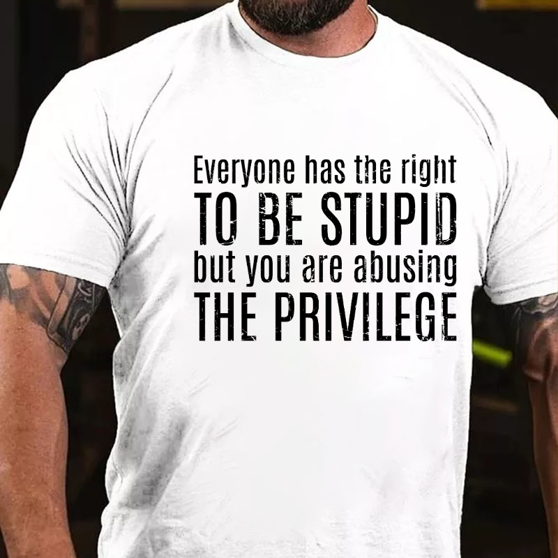 Everyone Has The Right To Be Stupid But You Are Abusing The Privilege T-shirt