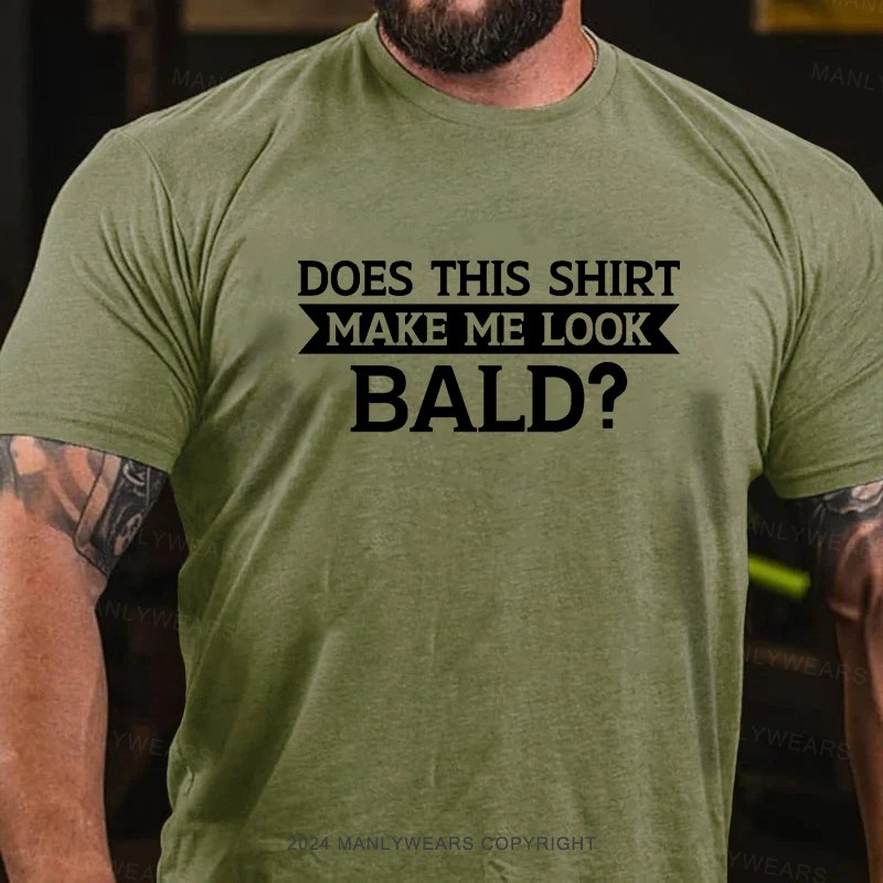 Does This Shirt Make Me Look Bald? T-Shirt