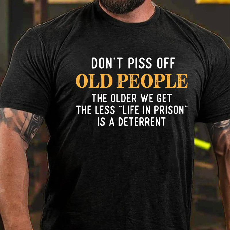 Don't Piss Off Old People The Older We Get The Less Life In Prison Is A Deterrent T-shirt