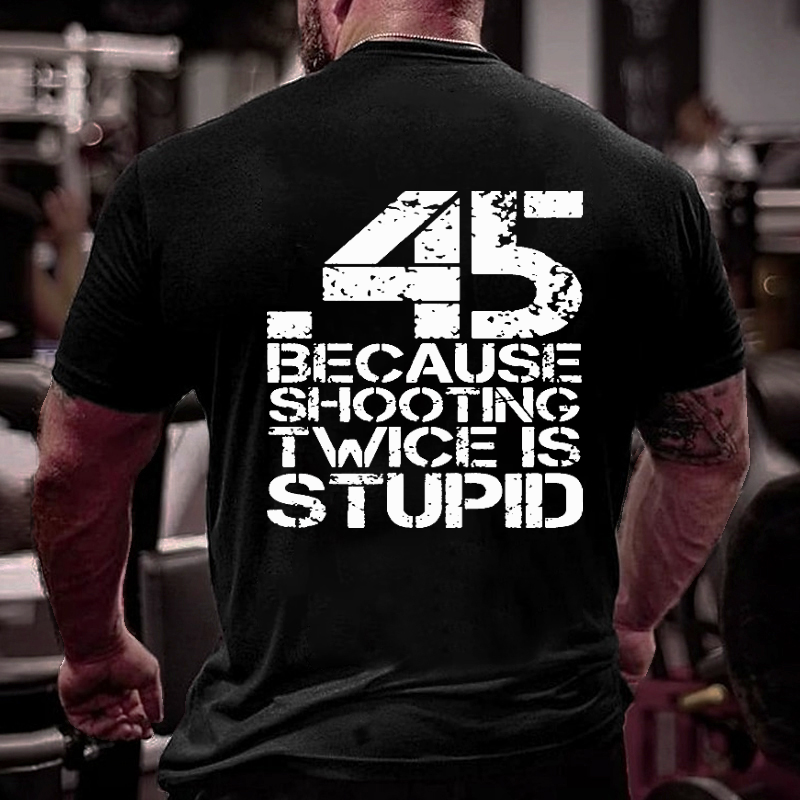 45 Because Shooting Twice Is Stupid T-shirt
