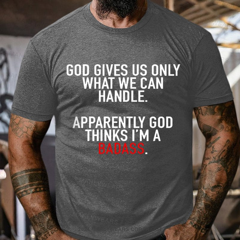 God Gives Us Only What We Can Handle Apparently God Thinks I'm A Badass T-shirt