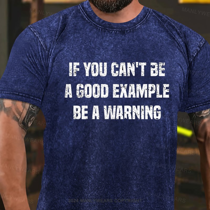 If You Can't Be A Good Example Be A Warning Washed T-Shirt