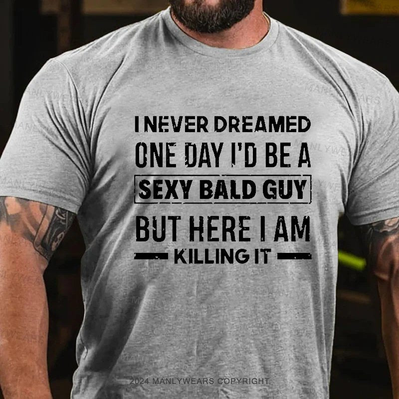 I Never Dreamed One Day I'd Be A Sexy Bald Guy But Here I Am Killingit T-Shirt