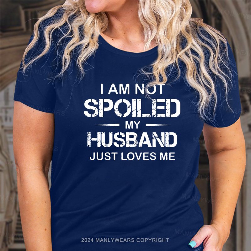 I Am Not Spoiled My Husband Just Loves Me T-Shirt