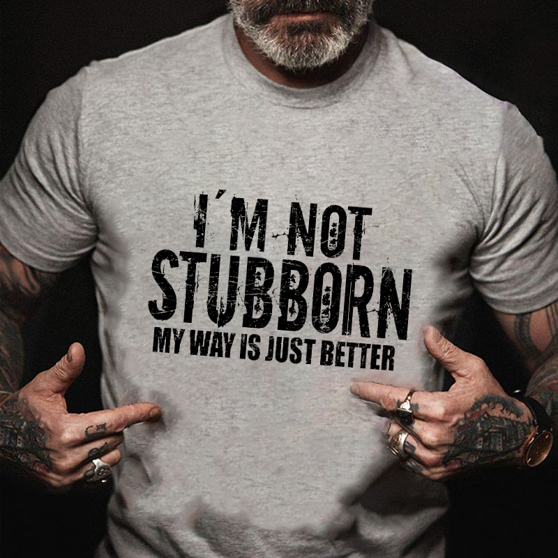 I'm Not Stubborn My Way Is Just Better Funny Saying T-shirt