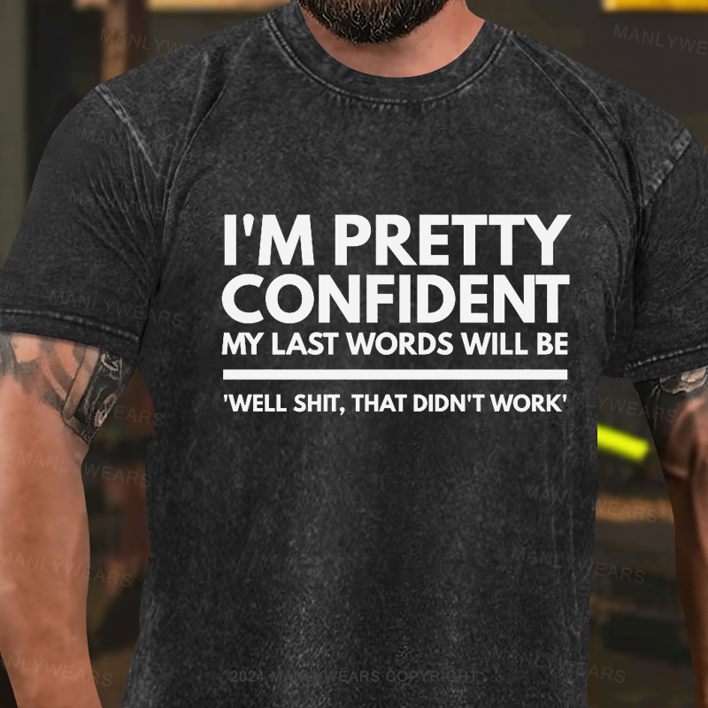 'm Pretty Confident My Last Words Will Be 'Well Shit, That Didn't work Washed T-Shirt