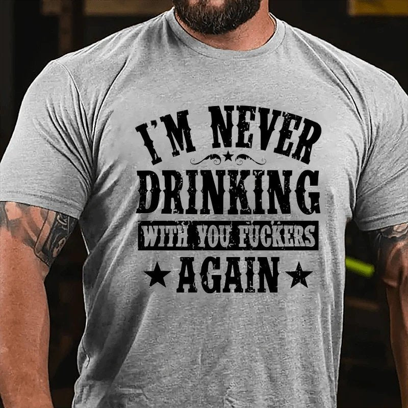 I'm Never Drinking With You Fuckers Again T-shirt