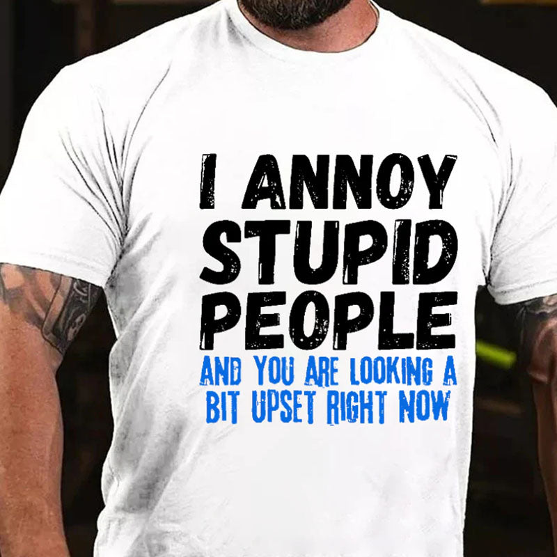 I Annoy Stupid People And You Are Looking A Bit Upset Right Now Funny T-shirt